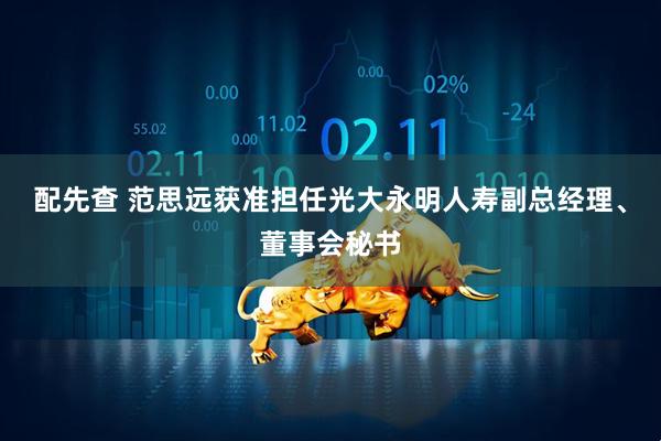 配先查 范思远获准担任光大永明人寿副总经理、董事会秘书