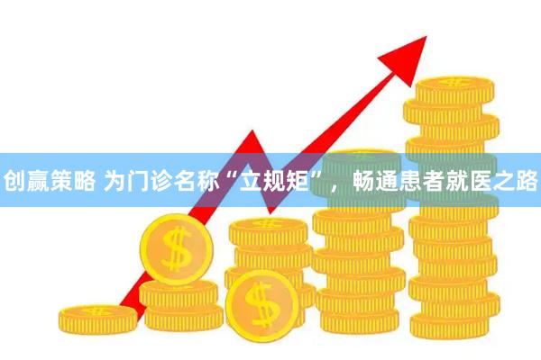 创赢策略 为门诊名称“立规矩”，畅通患者就医之路