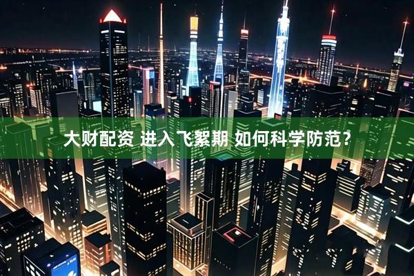 大财配资 进入飞絮期 如何科学防范？