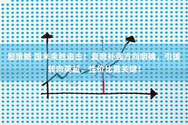 股策略 国米乘胜追击！夏窗补强方向明确，引援转向英超，性价比最关键！