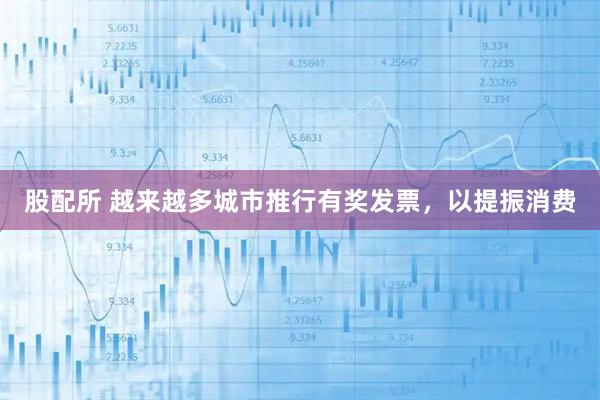 股配所 越来越多城市推行有奖发票，以提振消费