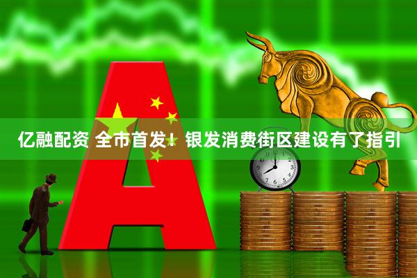 亿融配资 全市首发！银发消费街区建设有了指引