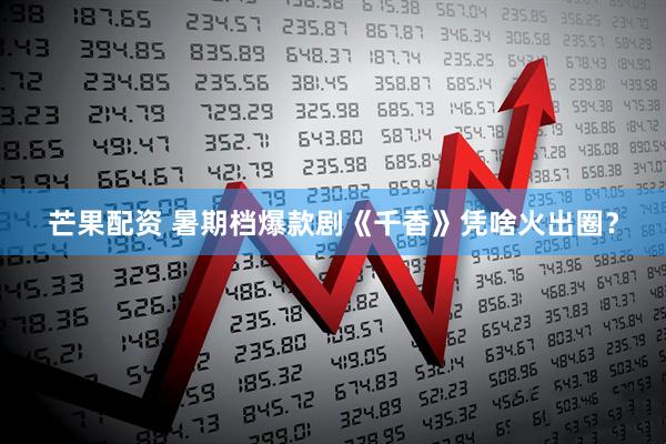 芒果配资 暑期档爆款剧《千香》凭啥火出圈？